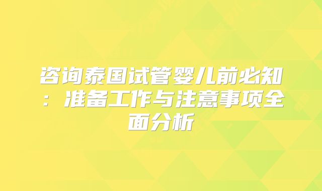 咨询泰国试管婴儿前必知：准备工作与注意事项全面分析