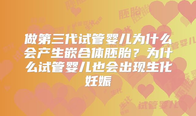 做第三代试管婴儿为什么会产生嵌合体胚胎？为什么试管婴儿也会出现生化妊娠