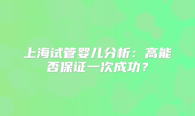 上海试管婴儿分析：高能否保证一次成功？