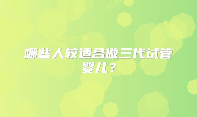 哪些人较适合做三代试管婴儿？