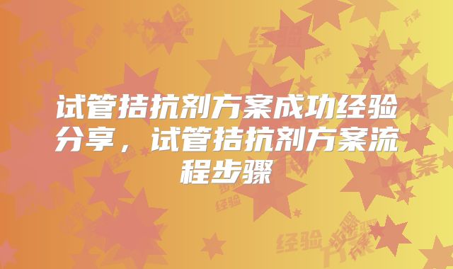 试管拮抗剂方案成功经验分享，试管拮抗剂方案流程步骤
