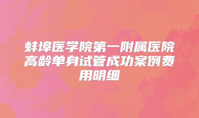 蚌埠医学院第一附属医院高龄单身试管成功案例费用明细