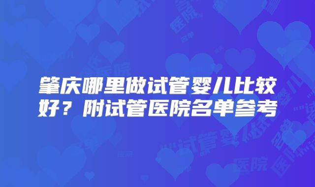 肇庆哪里做试管婴儿比较好？附试管医院名单参考