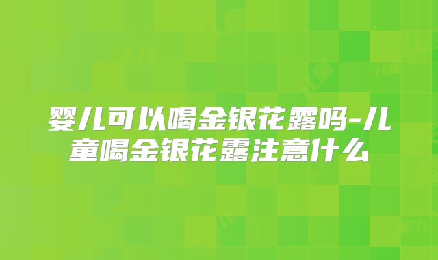 婴儿可以喝金银花露吗-儿童喝金银花露注意什么
