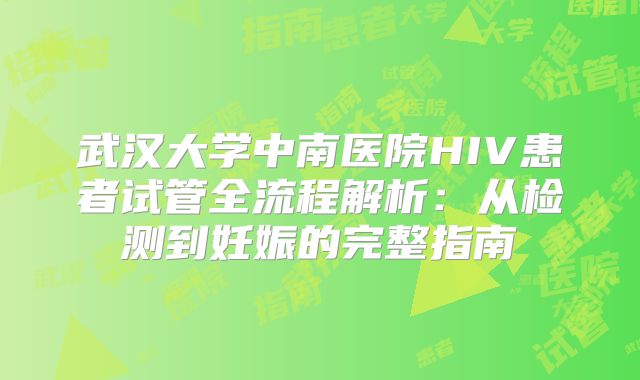 武汉大学中南医院HIV患者试管全流程解析：从检测到妊娠的完整指南