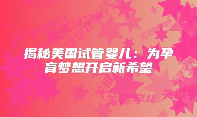 揭秘美国试管婴儿：为孕育梦想开启新希望