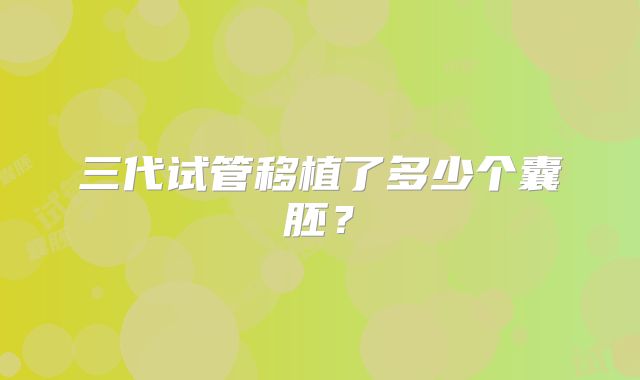 三代试管移植了多少个囊胚？
