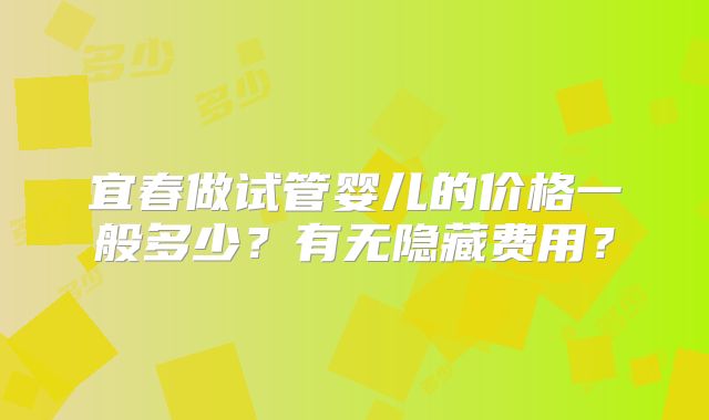 宜春做试管婴儿的价格一般多少?有无隐藏费用?
