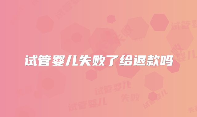 试管婴儿失败了给退款吗