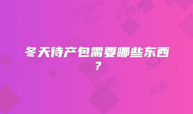 冬天待产包需要哪些东西？