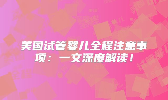 美国试管婴儿全程注意事项：一文深度解读！