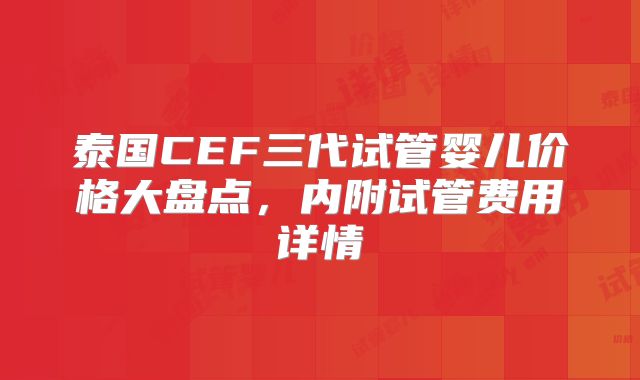 泰国CEF三代试管婴儿价格大盘点，内附试管费用详情
