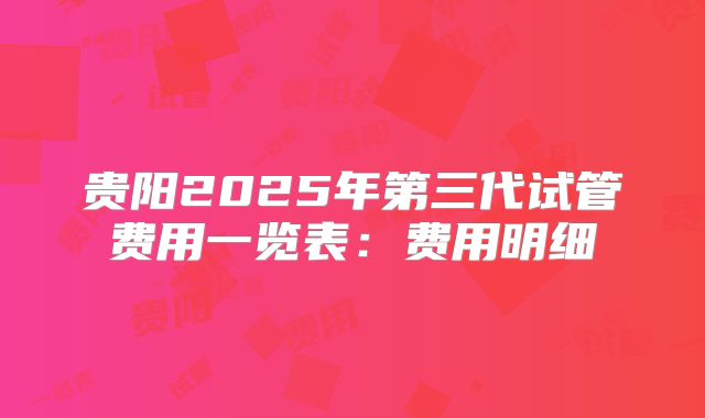 贵阳2025年第三代试管费用一览表：费用明细