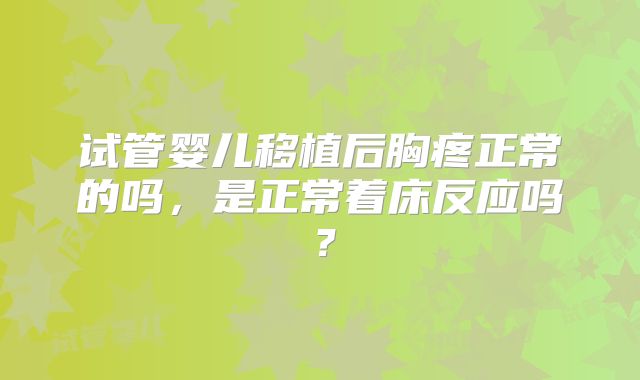 试管婴儿移植后胸疼正常的吗，是正常着床反应吗？