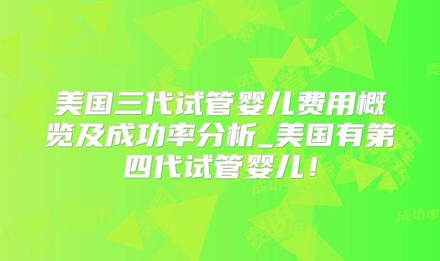 美国三代试管婴儿费用概览及成功率分析_美国有第四代试管婴儿！