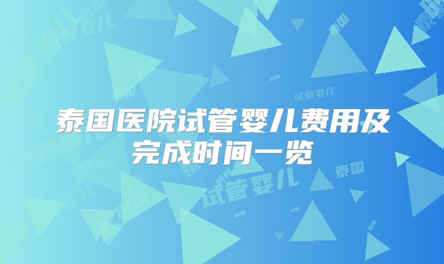 泰国医院试管婴儿费用及完成时间一览