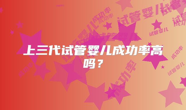 上三代试管婴儿成功率高吗？