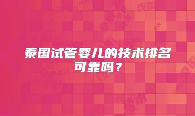 泰国试管婴儿的技术排名可靠吗？