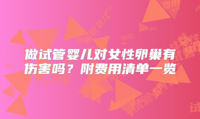 做试管婴儿对女性卵巢有伤害吗？附费用清单一览