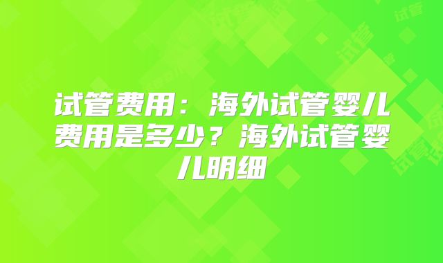试管费用：海外试管婴儿费用是多少？海外试管婴儿明细