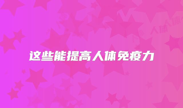 这些能提高人体免疫力