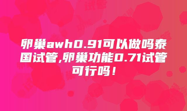 卵巢awh0.91可以做吗泰国试管,卵巢功能0.71试管可行吗！