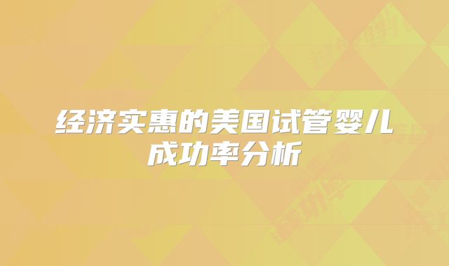 经济实惠的美国试管婴儿成功率分析