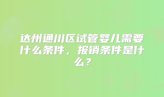 达州通川区试管婴儿需要什么条件，报销条件是什么？