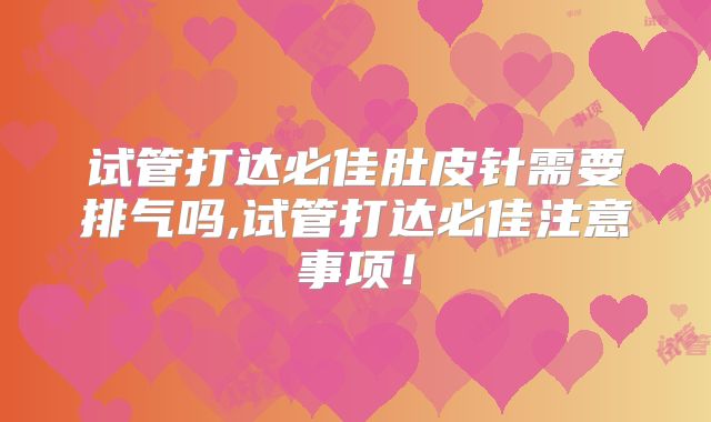试管打达必佳肚皮针需要排气吗,试管打达必佳注意事项！