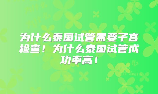 为什么泰国试管需要子宫检查！为什么泰国试管成功率高！