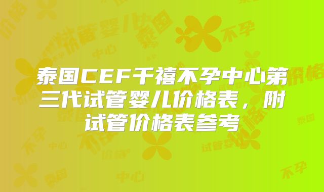 泰国CEF千禧不孕中心第三代试管婴儿价格表，附试管价格表参考