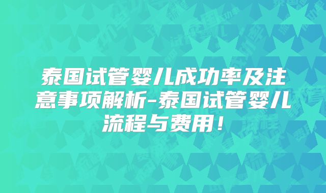 泰国试管婴儿成功率及注意事项解析-泰国试管婴儿流程与费用！