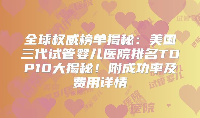 全球权威榜单揭秘:美国三代试管婴儿医院排名TOP10大揭秘!附成功率及费用详情