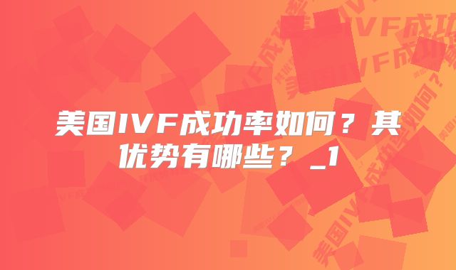 美国IVF成功率如何？其优势有哪些？_1
