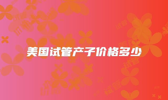 美国试管产子价格多少