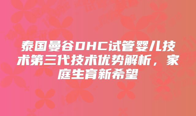 泰国曼谷DHC试管婴儿技术第三代技术优势解析，家庭生育新希望