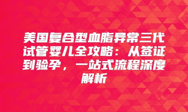 美国复合型血脂异常三代试管婴儿全攻略：从签证到验孕，一站式流程深度解析