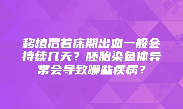 移植后着床期出血一般会持续几天？胚胎染色体异常会导致哪些疾病？