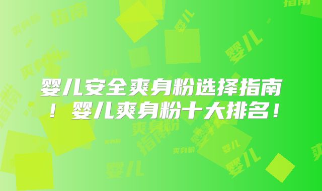 婴儿安全爽身粉选择指南!婴儿爽身粉十大排名!