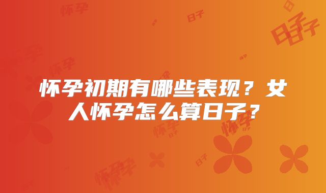 怀孕初期有哪些表现?女人怀孕怎么算日子?