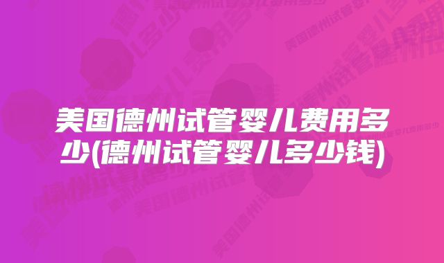 美国德州试管婴儿费用多少(德州试管婴儿多少钱)
