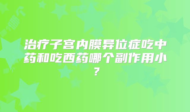 治疗子宫内膜异位症吃中药和吃西药哪个副作用小？