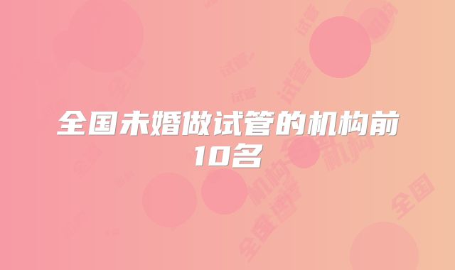 全国未婚做试管的机构前10名