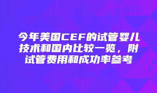 今年美国CEF的试管婴儿技术和国内比较一览，附试管费用和成功率参考