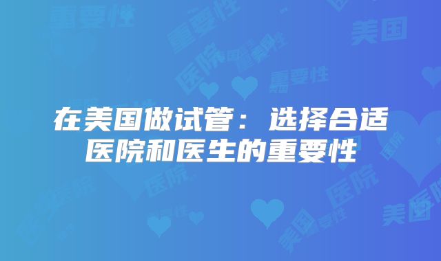 在美国做试管：选择合适医院和医生的重要性