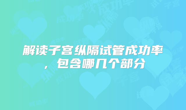 解读子宫纵隔试管成功率，包含哪几个部分