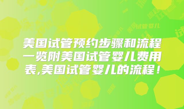 美国试管预约步骤和流程一览附美国试管婴儿费用表,美国试管婴儿的流程!