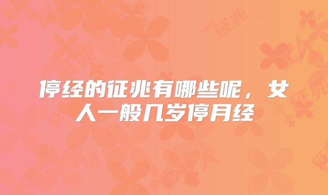 停经的征兆有哪些呢，女人一般几岁停月经