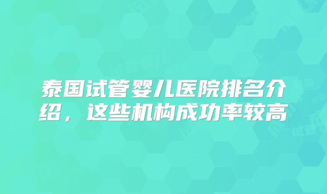 泰国试管婴儿医院排名介绍，这些机构成功率较高