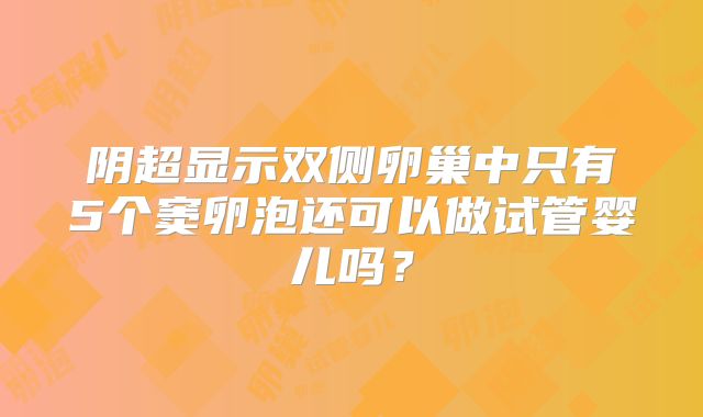 阴超显示双侧卵巢中只有5个窦卵泡还可以做试管婴儿吗？